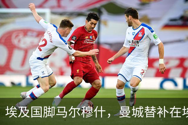 埃及国脚马尔穆什，曼城替补在埃及当核心！直面新西兰冲首胜